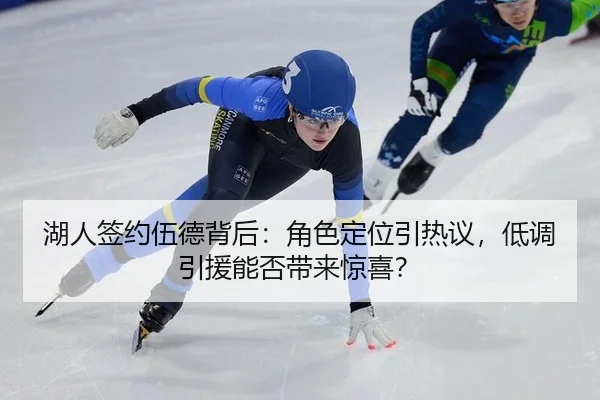 湖人签约伍德背后：角色定位引热议，低调引援能否带来惊喜？