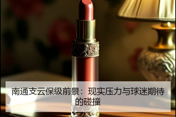 南通支云保级前景：现实压力与球迷期待的碰撞